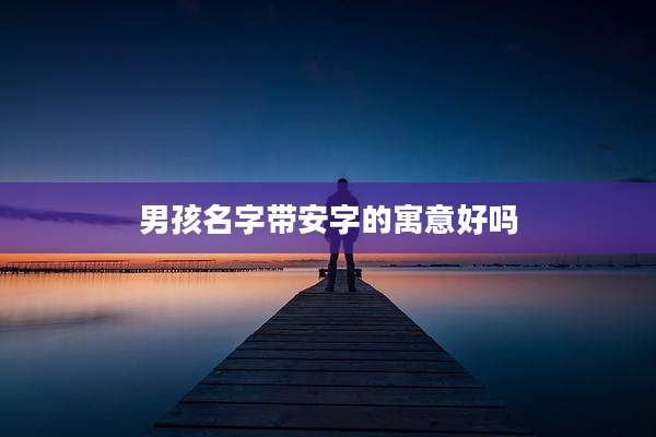 男孩名字带安字的寓意好吗
