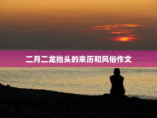 二月二龙抬头的来历和风俗作文