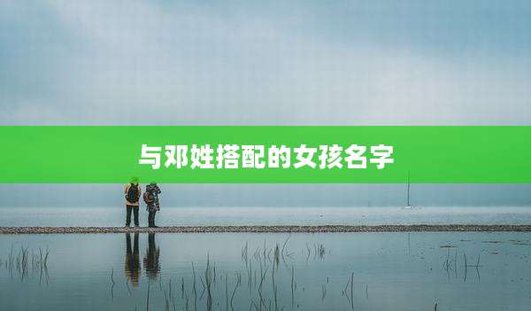 与邓姓搭配的女孩名字