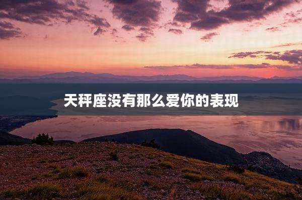 天秤座没有那么爱你的表现