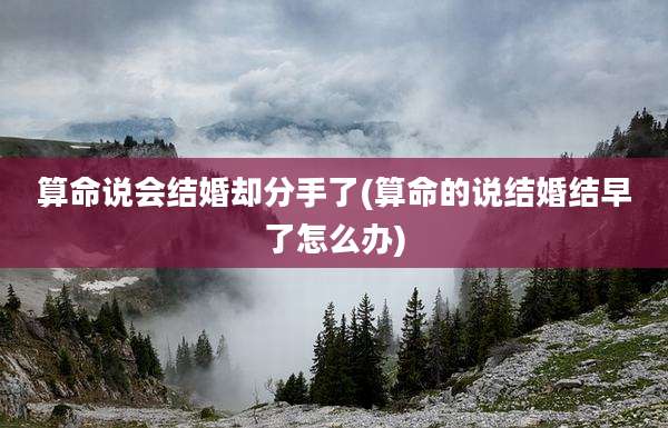 算命说会结婚却分手了(算命的说结婚结早了怎么办)