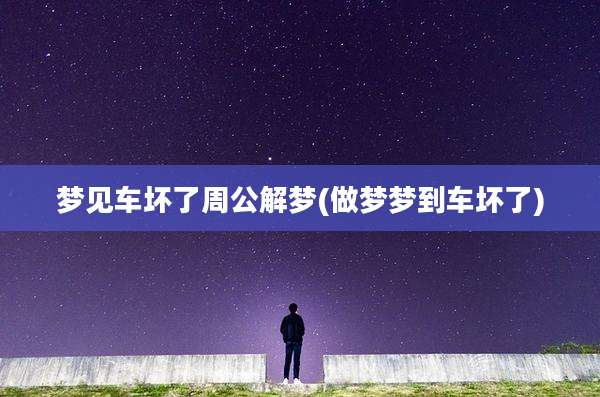 梦见车坏了周公解梦(做梦梦到车坏了)