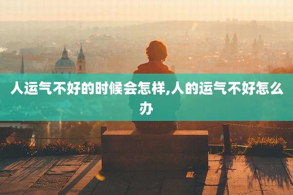 人运气不好的时候会怎样,人的运气不好怎么办