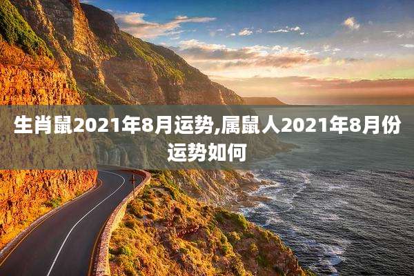 生肖鼠2021年8月运势,属鼠人2021年8月份运势如何