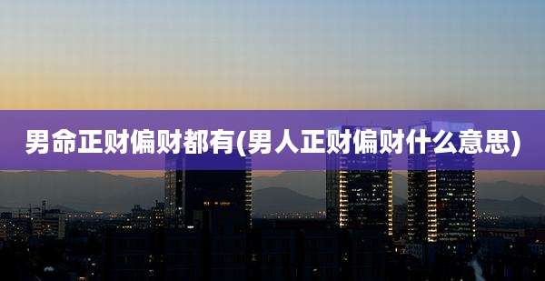 男命正财偏财都有(男人正财偏财什么意思)