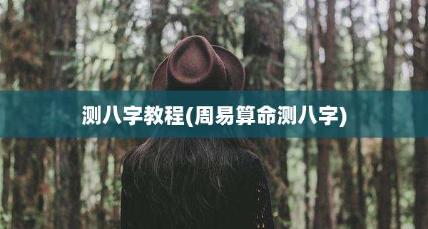 测八字教程(周易算命测八字)