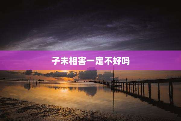 子未相害一定不好吗