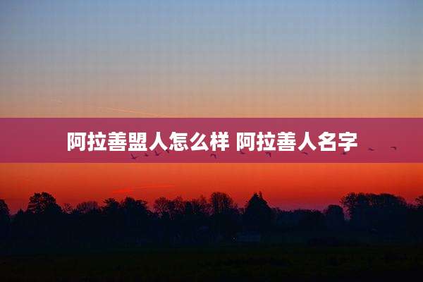 阿拉善盟人怎么样 阿拉善人名字