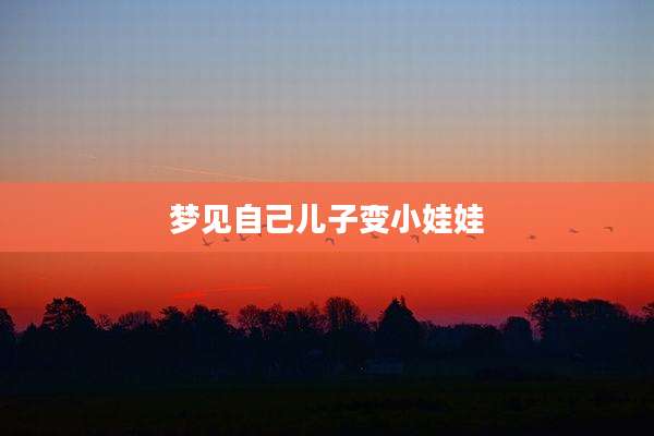 梦见自己儿子变小娃娃