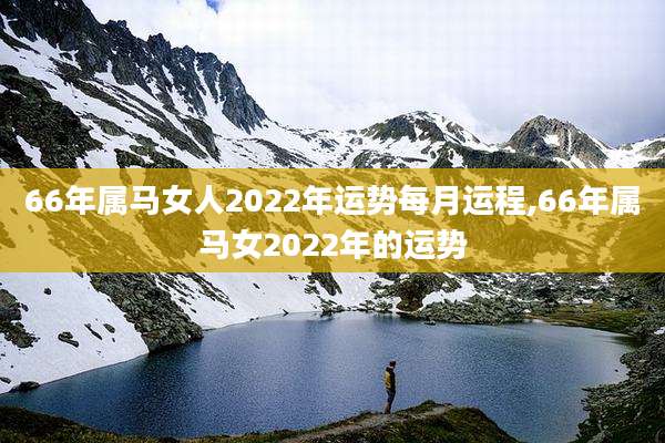 66年属马女人2022年运势每月运程,66年属马女2022年的运势