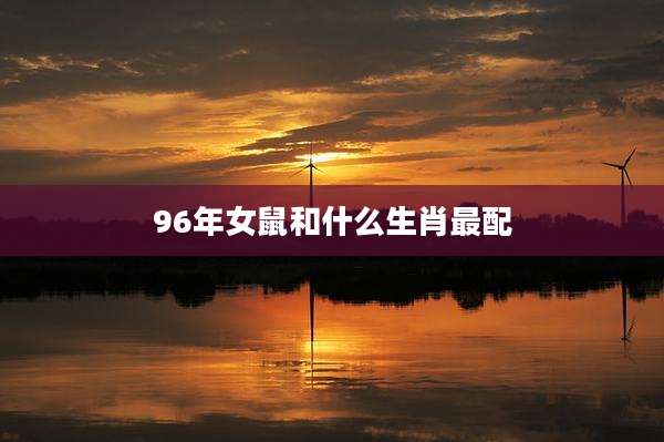 96年女鼠和什么生肖最配