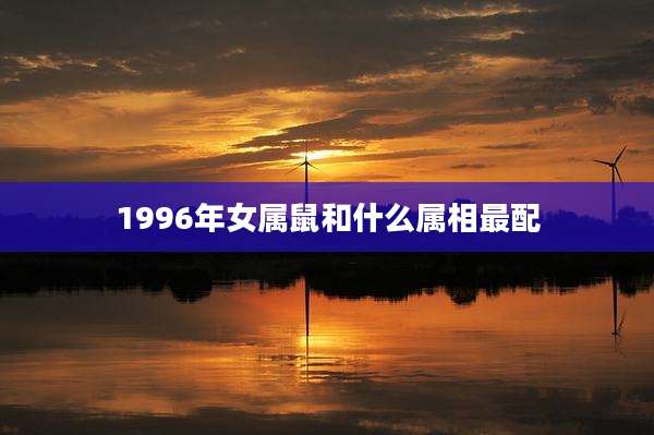 1996年女属鼠和什么属相最配