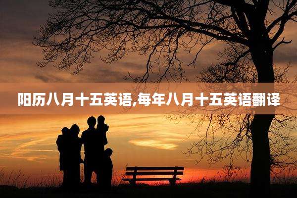 阳历八月十五英语,每年八月十五英语翻译