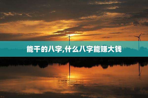 能干的八字,什么八字能赚大钱