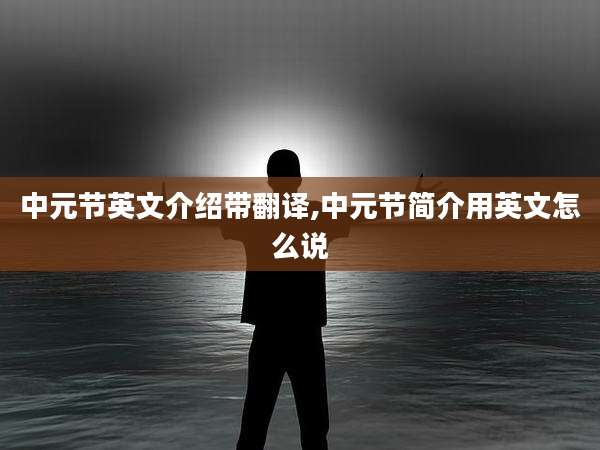 中元节英文介绍带翻译,中元节简介用英文怎么说