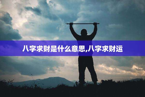 八字求财是什么意思,八字求财运