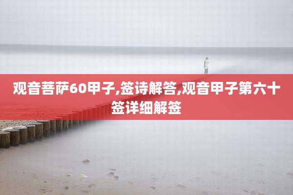 观音菩萨60甲子,签诗解答,观音甲子第六十签详细解签
