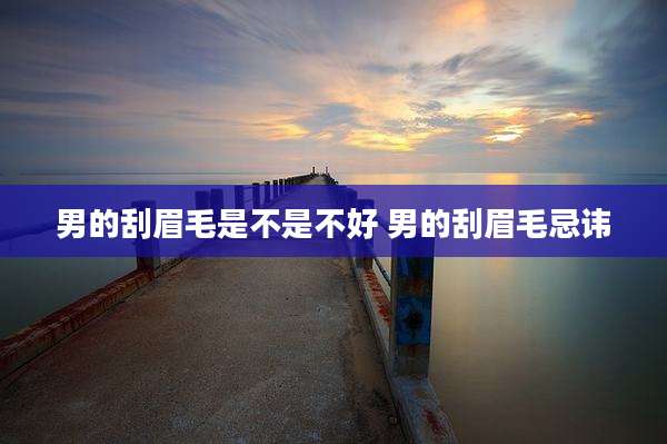 男的刮眉毛是不是不好 男的刮眉毛忌讳
