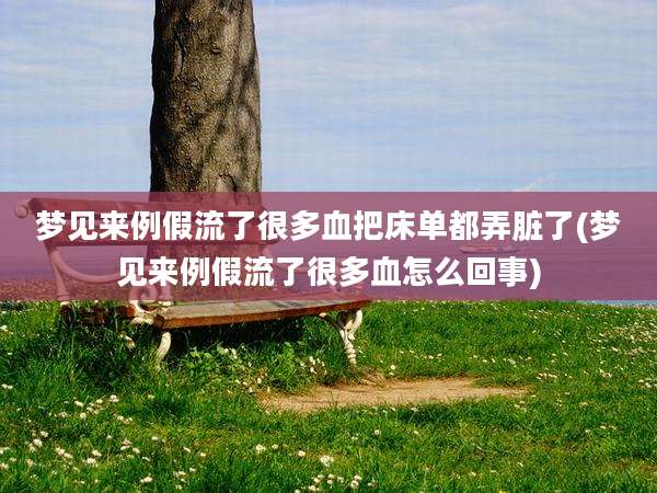 梦见来例假流了很多血把床单都弄脏了(梦见来例假流了很多血怎么回事)