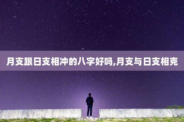月支跟日支相冲的八字好吗,月支与日支相克