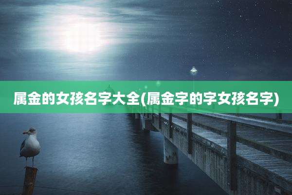 属金的女孩名字大全(属金字的字女孩名字)