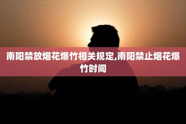 南阳禁放烟花爆竹相关规定,南阳禁止烟花爆竹时间