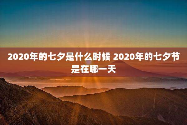 2020年的七夕是什么时候 2020年的七夕节是在哪一天