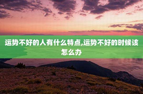 运势不好的人有什么特点,运势不好的时候该怎么办