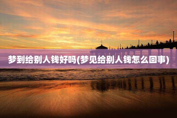 梦到给别人钱好吗(梦见给别人钱怎么回事)