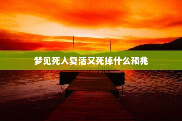 梦见死人复活又死掉什么预兆
