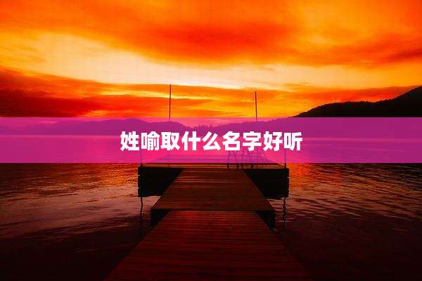 姓喻取什么名字好听