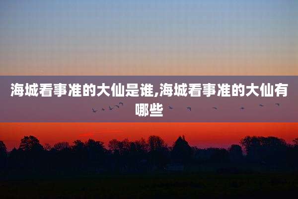 海城看事准的大仙是谁,海城看事准的大仙有哪些