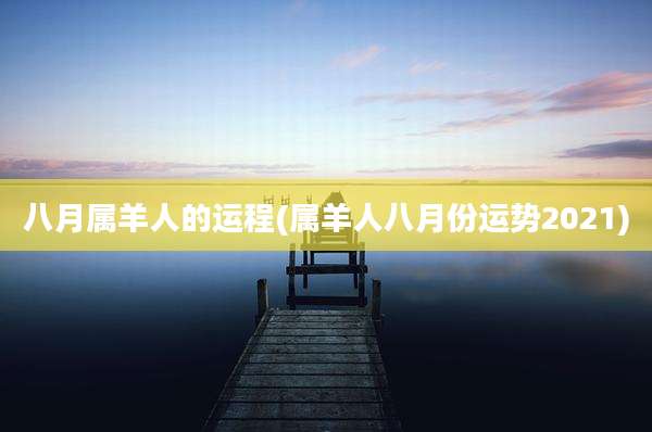 八月属羊人的运程(属羊人八月份运势2021)