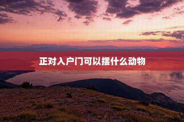 正对入户门可以摆什么动物