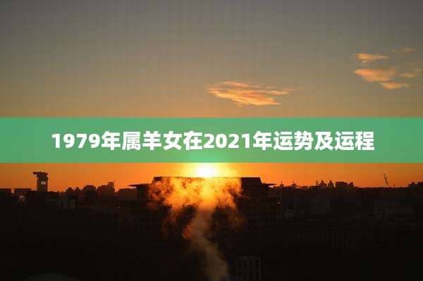 1979年属羊女在2021年运势及运程