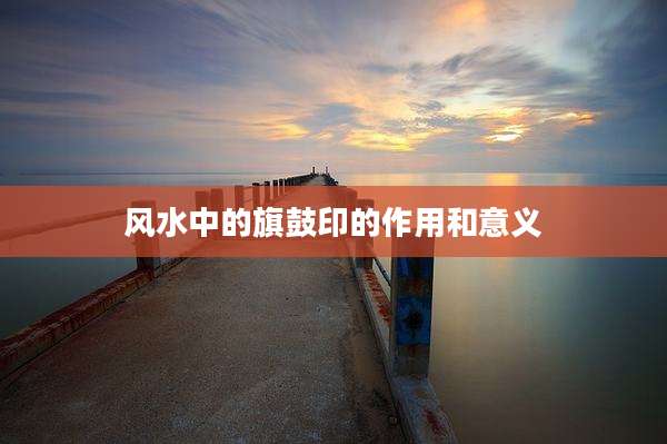 风水中的旗鼓印的作用和意义