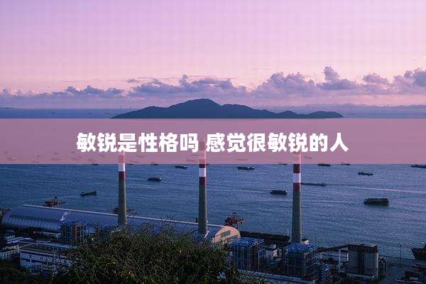 敏锐是性格吗 感觉很敏锐的人