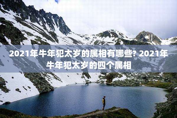 2021年牛年犯太岁的属相有哪些? 2021年牛年犯太岁的四个属相