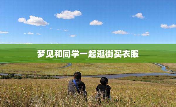 梦见和同学一起逛街买衣服
