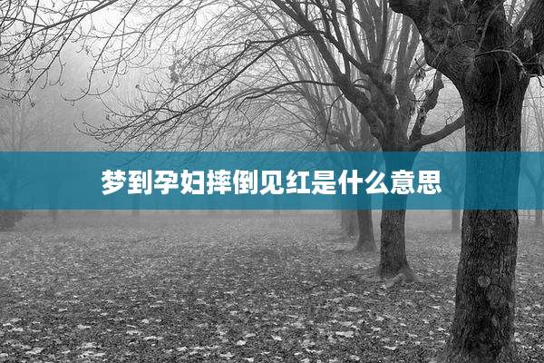 梦到孕妇摔倒见红是什么意思