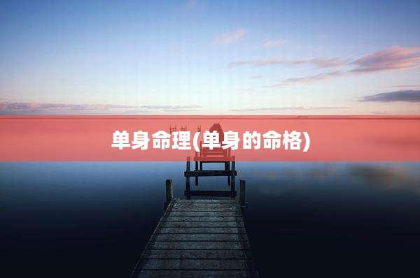 单身命理(单身的命格)
