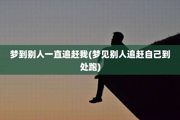 梦到别人一直追赶我(梦见别人追赶自己到处跑)