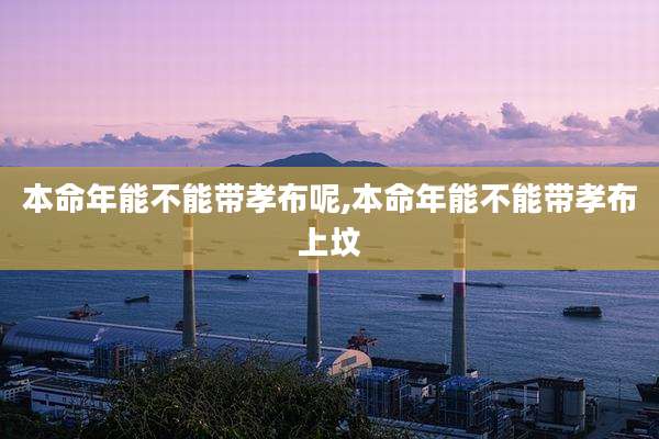 本命年能不能带孝布呢,本命年能不能带孝布上坟
