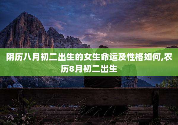 阴历八月初二出生的女生命运及性格如何,农历8月初二出生