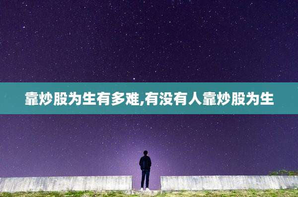 靠炒股为生有多难,有没有人靠炒股为生