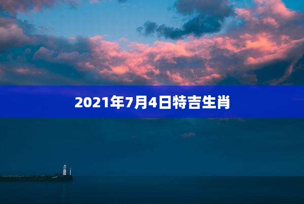 2021年7月4日特吉生肖