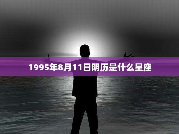 1995年8月11日阴历是什么星座