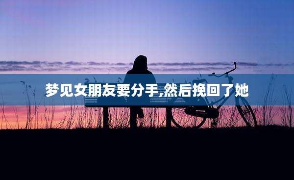 梦见女朋友要分手,然后挽回了她