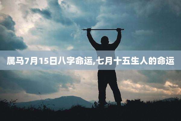 属马7月15日八字命运,七月十五生人的命运