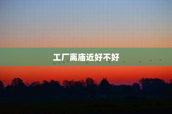 工厂离庙近好不好
